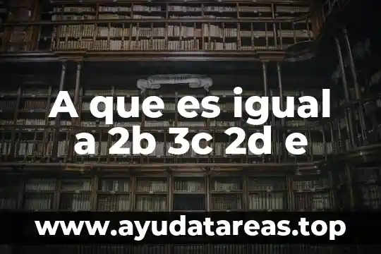 A que es igual a 2b 3c 2d e