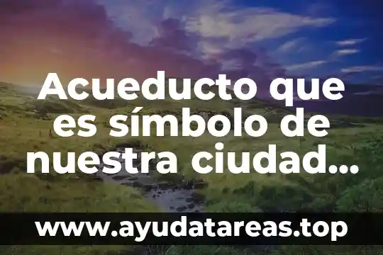 Que es una ciudad y sus caracteristicas 6 Acueducto que es símbolo de nuestra ciudad de Querétaro