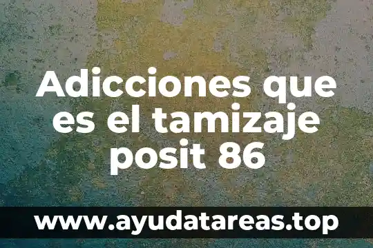 Que es una adiccion y tipos de adicciones 5 Adicciones que es el tamizaje posit 86