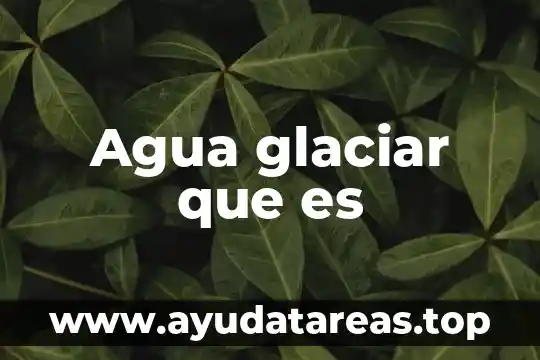 Por que es importante ver agua suficiente 6 Agua glaciar que es