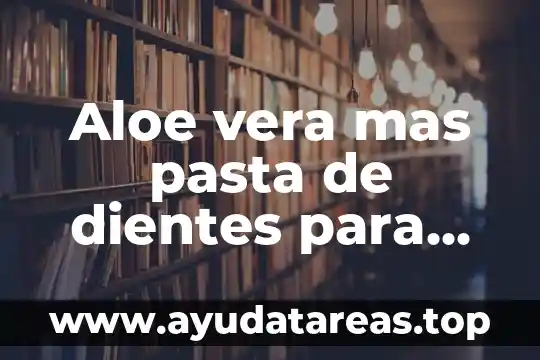Para que es bueno el aloe vera de herbalife 3 Aloe vera mas pasta de dientes para que es útil