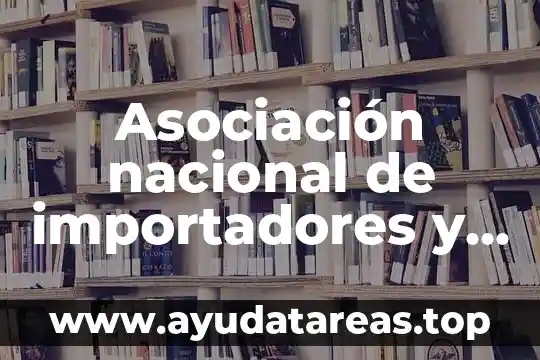 Asociación nacional de importadores y exportadores que es