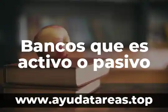 Bancos que es activo o pasivo