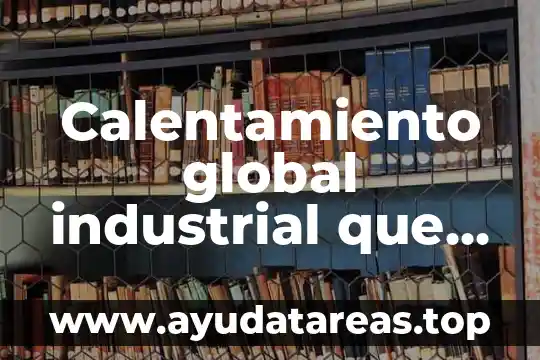 Calentamiento global industrial que es