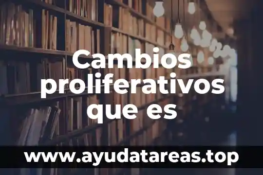 Cambios proliferativos que es