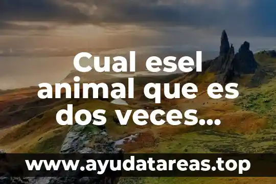 Que es yelmo animal 5 Cual esel animal que es dos veces animal