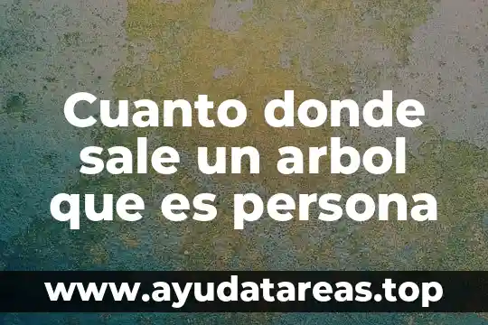 Cuanto donde sale un arbol que es persona