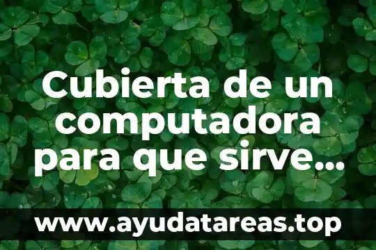 Cubierta de un computadora para que sirve y que es