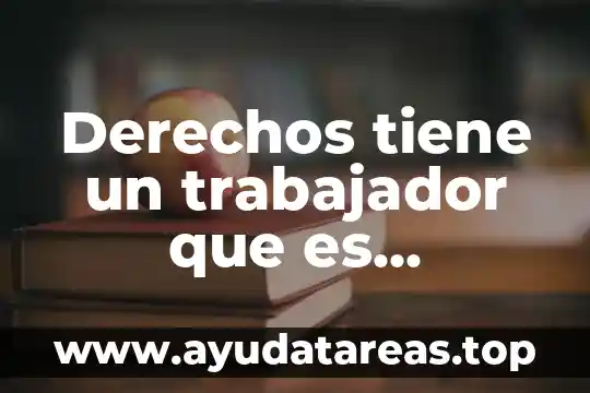 Derechos tiene un trabajador que es despedido de manera injustificada
