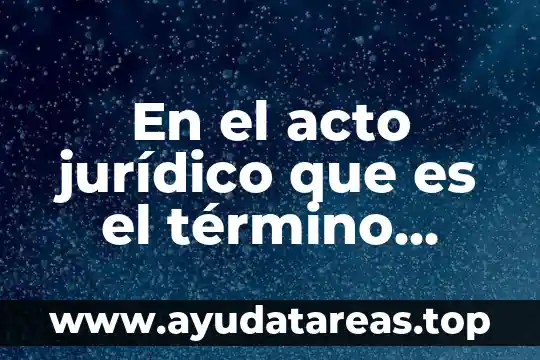 Que es termino mayor 4 En el acto jurídico que es el término suspensivo