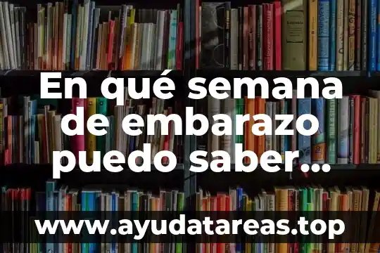En qué semana de embarazo puedo saber que es