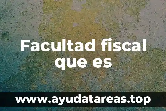 Facultad fiscal que es