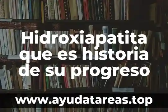 Hidroxiapatita que es historia de su progreso