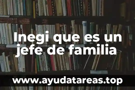Qué es un jefe de wector en una comunidad 6 Inegi que es un jefe de familia