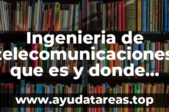 Ingenieria de telecomunicaciones que es y donde se aplica