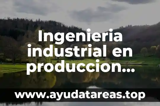 Ingenieria industrial en produccion que es