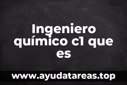 Que es un ingeniero de calidad 4 Ingeniero químico c1 que es