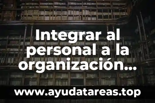 Departamento de personal que es 5 Integrar al personal a la organización que es