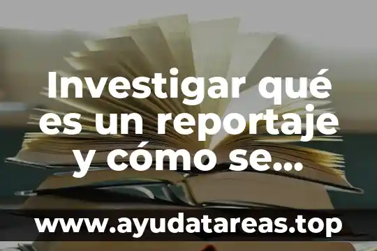 Investigar qué es un reportaje y cómo se elabora