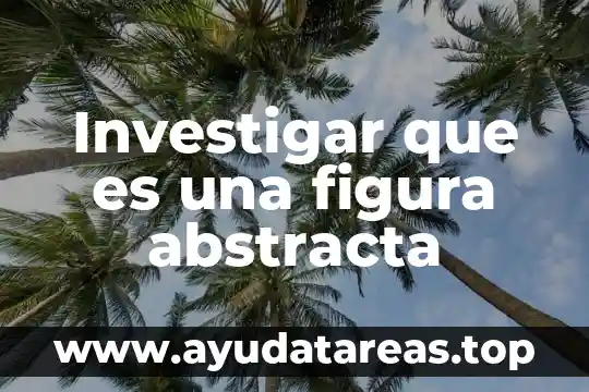 Investigar que es la mesa redonda 6 Investigar que es una figura abstracta