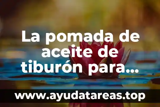 Que es bueno para quitar el salpullido por sol 7 La pomada de aceite de tiburón para qué es bueno