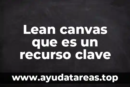 Para que es la clave de sol 6 Lean canvas que es un recurso clave