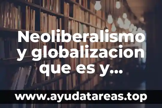 Que es la globalizacion significado y caracteristicas 7 Neoliberalismo y globalizacion que es y caracteristicas