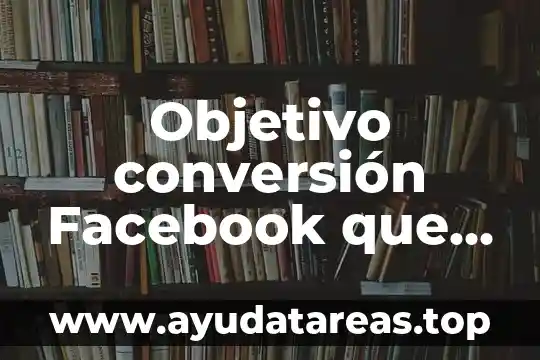 Según Facebook, que es una estrella en ascenso 6 Objetivo conversión Facebook que es