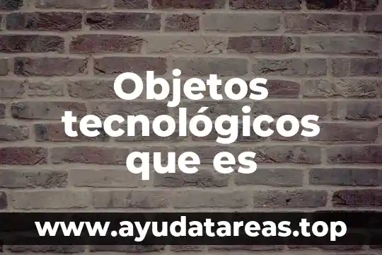Objetos tecnológicos que es