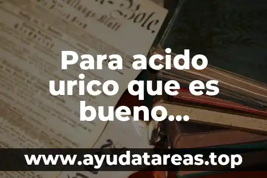 Qué es el ácido úrico alto en la sangre 4 Para acido urico que es bueno medicamentos
