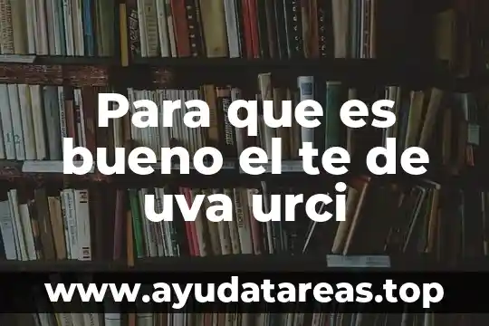 Para que es bueno el te de uva urci