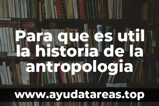 Para que es util la historia de la antropologia