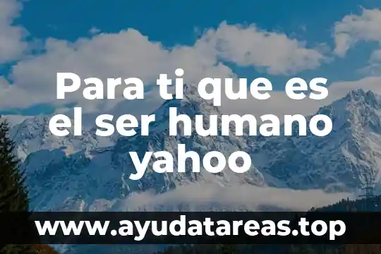Para ti que es el ser humano yahoo