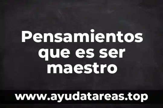 Pensamientos que es ser maestro