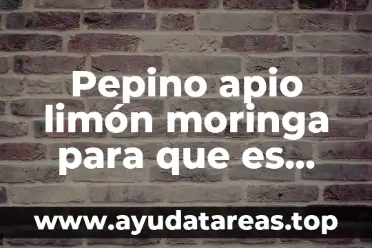Pepino apio limón moringa para que es bueno
