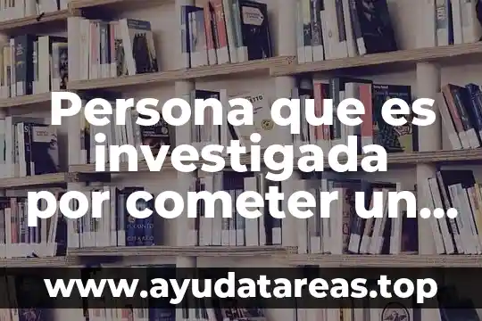 Que es ser una persona afiliada 3 Persona que es investigada por cometer un delito