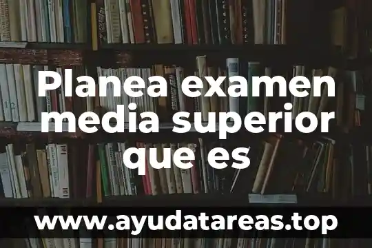 Planea examen media superior que es