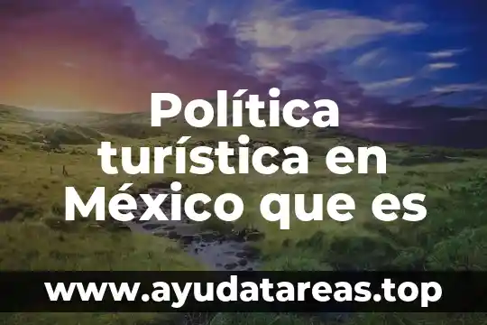 Que es un espacio en la geografia turistica 7 Política turística en México que es