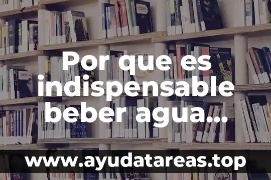Por que es necesario beber agua 4 Por que es indispensable beber agua purificada