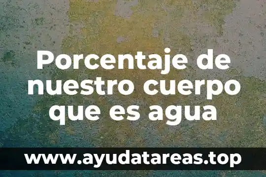 Qué es cuerpo de informe 6 Porcentaje de nuestro cuerpo que es agua