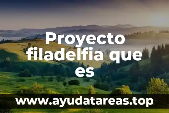 Que es un proyecto en proyectos interdisciplinarios 4 Proyecto filadelfia que es