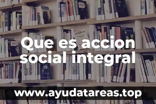 Que es accion social integral