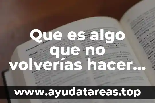 Que es algo que no volverías hacer ask