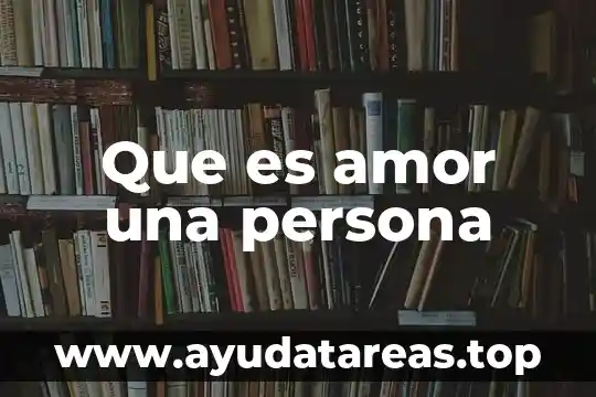 Que es o que significa un tratado de amor 8 Que es amor una persona