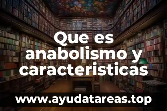 Que es la descripcion sus caracteristicas y sus tipos 7 Que es anabolismo y caracteristicas