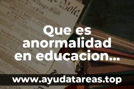 Que es de preparación general y especial 3 Que es anormalidad en educacion especial