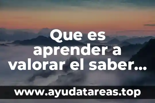 Que es aprender a valorar el saber cultural y academico
