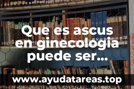 Que es ascus en ginecologia puede ser peligroso