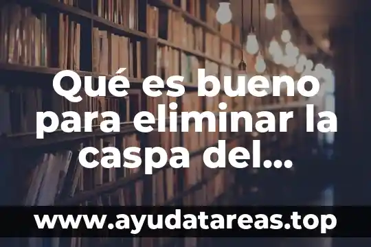 Por que es bueno ser un buen alumno 4 Qué es bueno para eliminar la caspa del cabello