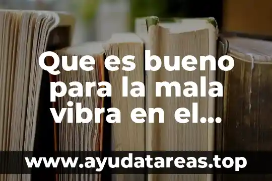 Que es bueno para la mala vibra en el trabajo